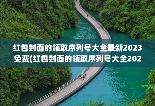 红包封面的领取序列号大全最新2023免费(红包封面的领取序列号大全2021 )