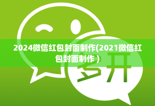 2024微信红包封面制作(2021微信红包封面制作 )