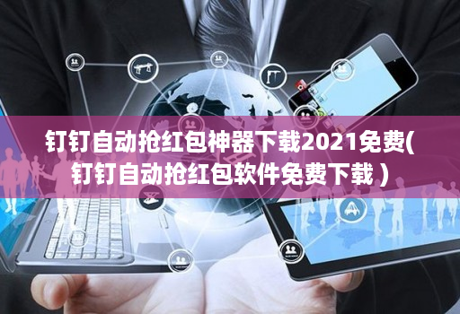 钉钉自动抢红包神器下载2021免费(钉钉自动抢红包软件免费下载 )