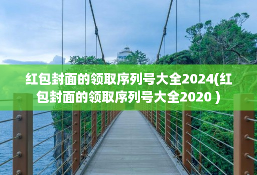 红包封面的领取序列号大全2024(红包封面的领取序列号大全2020 )