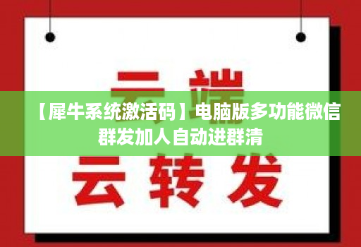 【犀牛系统激活码】电脑版多功能微信群发加人自动进群清