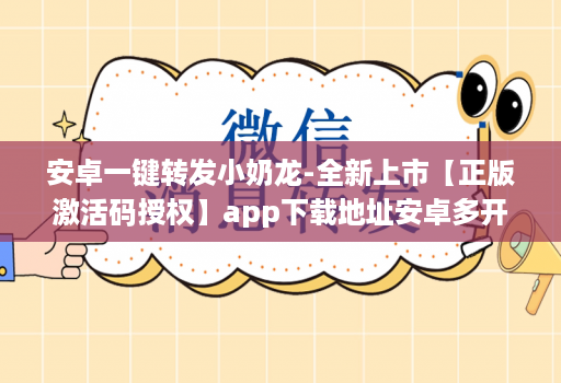 安卓一键转发小奶龙-全新上市【正版激活码授权】软件下载地址安卓多开小奶龙华为手机支持么