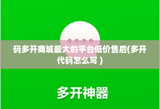 码多开商城最大的平台低价售后(多开代码怎么写 )