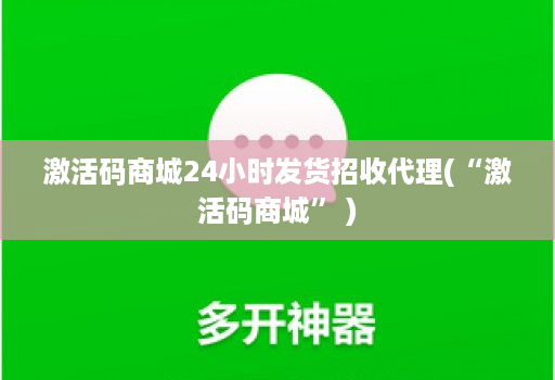 激活码商城24小时发货招收代理(“激活码商城” )