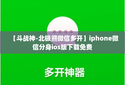 【斗战神-北极熊维信哆开】iphone微信分身ios版下载免费