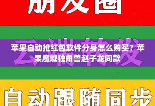 苹果自动抢红包软件分身怎么购买？苹果魔域独角兽赵子龙同款