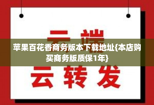 <strong>苹果</strong>百花香商务版本下载地址{本店购买商务版质保1年}