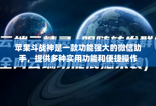 苹果斗战神是一款功能强大的微信助手，提供多种实用功能和便捷操作