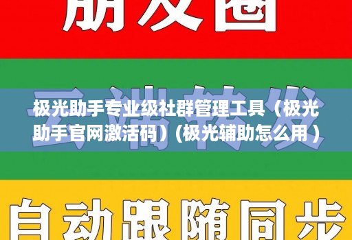 极光助手专业级社群管理工具（极光助手官网激活码）(极光辅助怎么用 )