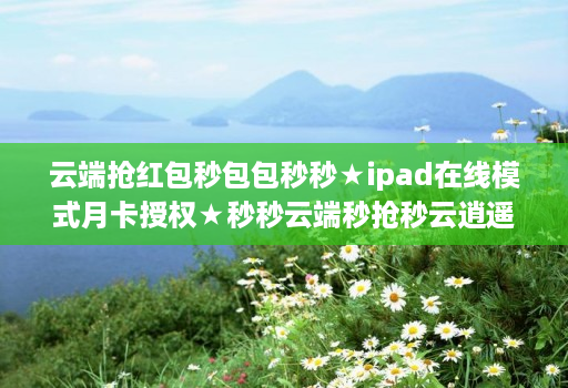 云端抢红包秒包包秒秒★ipad在线模式月卡授权★秒秒云端秒抢秒云逍遥秒使用教程