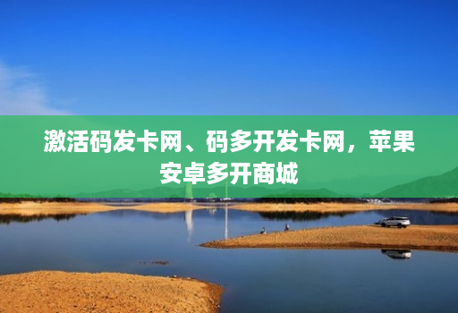 激活码发卡网、码多开发卡网，苹果安卓多开商城