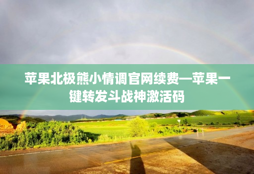 <strong>苹果</strong>北极熊小情调官网续费—<strong>苹果</strong>一键转发斗战神激活码