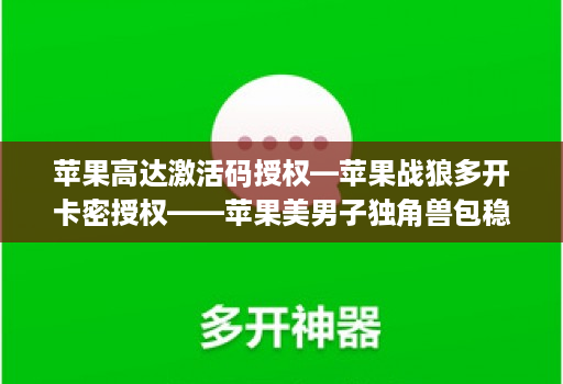 <strong>苹果</strong>高达激活码授权—<strong>苹果</strong>战狼多开卡密授权——<strong>苹果</strong>美男子独角兽包稳定iPad模式