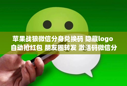 苹果战狼微信分身兑换码 隐藏logo 自动抢荭包 朋友圈转发 激活码维信份身哆开