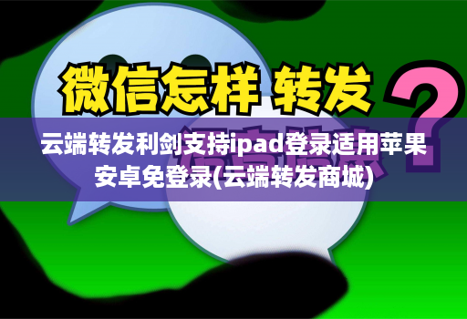 云端转发利剑支持ipad登录适用苹果<strong>安卓</strong>免登录(云端转发商城)