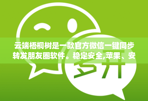 云端梧桐树是一款官方微信一键同步转发朋友圈软件。稳定安全,苹果、安卓、华为手机通用