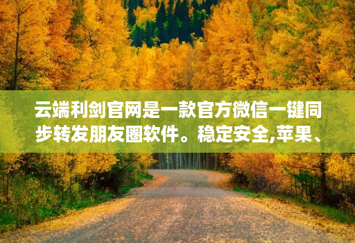 云端利剑官网是一款官方微信一键同步转发朋友圈软件。稳定安全,苹果、安卓、华为手机通用