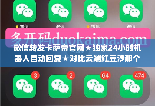 微信转发卡萨帝官网★独家24小时机器人自动回复★对比云端红豆沙那个好用