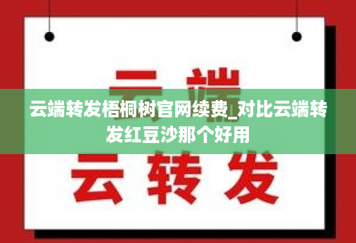 云端转发梧桐树官网续费_对比云端转发红豆沙那个好用