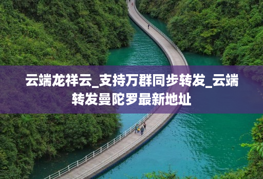 云端龙祥云_支持万群同步转发_云端转发曼陀罗最新地址