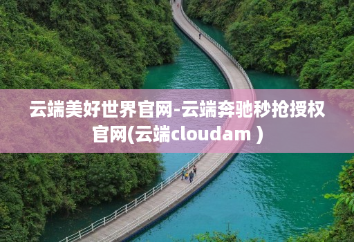 云端美好世界官网-云端奔驰秒抢授权官网(云端cloudam )