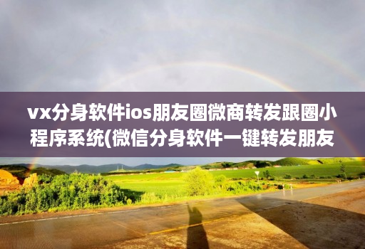 vx分身软件ios朋友圈微商转发跟圈小程序系统(微信分身软件一键转发朋友圈 )