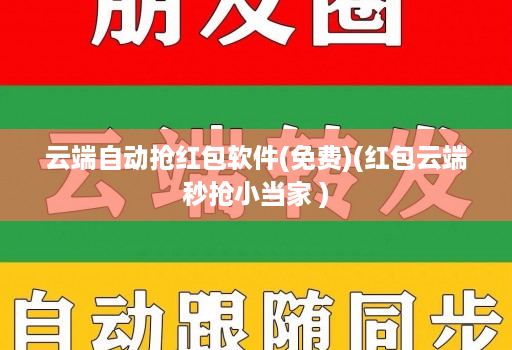 云端自动抢红包软件(免费)(红包云端秒抢小当家 )