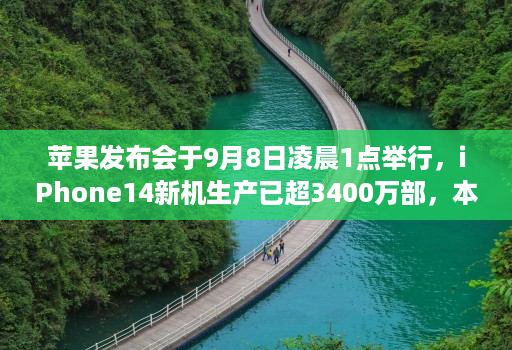 苹果发布会于9月8日凌晨1点举行，iPhone14新机生产已超3400万部，本次将主推莫兰迪紫配色