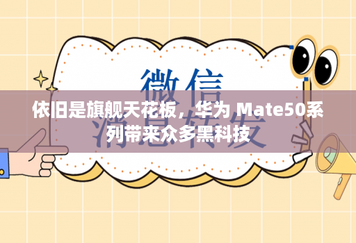 依旧是旗舰天花板，华为 Mate50系列带来众多黑科技